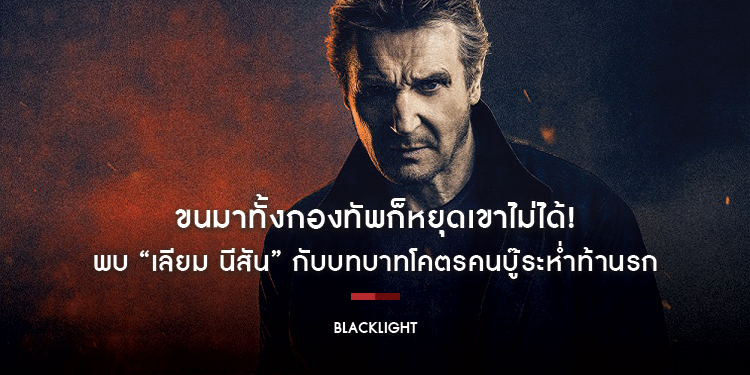 ขนมาทั้งกองทัพก็หยุดเขาไม่ได้! พบ “เลียม นีสัน” กับบทบาทโคตรคนบู๊ระห่ำท้านรกใน “Blacklight” 10 กุมภาพันธ์นี้ ในโรงภาพยนตร์